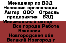 Менеджер по ВЭД › Название организации ­ Амтар, ООО › Отрасль предприятия ­ ВЭД › Минимальный оклад ­ 30 000 - Все города Работа » Вакансии   . Новгородская обл.,Великий Новгород г.